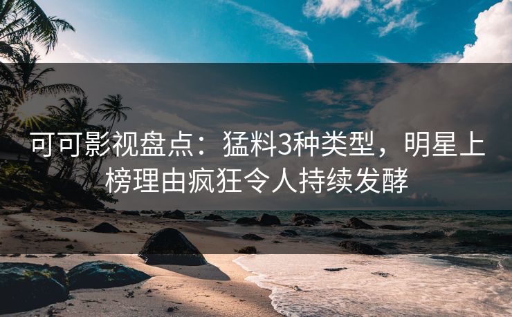 可可影视盘点：猛料3种类型，明星上榜理由疯狂令人持续发酵