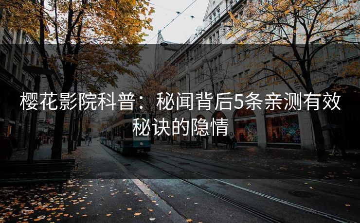 樱花影院科普：秘闻背后5条亲测有效秘诀的隐情
