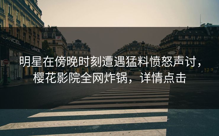 明星在傍晚时刻遭遇猛料愤怒声讨，樱花影院全网炸锅，详情点击