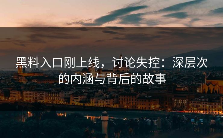 黑料入口刚上线，讨论失控：深层次的内涵与背后的故事