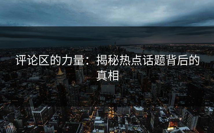 评论区的力量：揭秘热点话题背后的真相